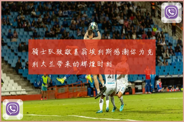 骑士队致敬基翁埃利斯感谢你为克利夫兰带来的辉煌时刻