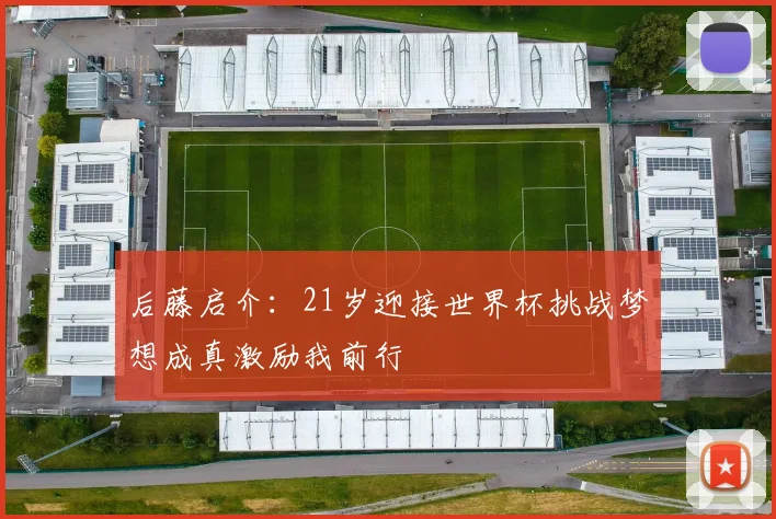 后藤启介：21岁迎接世界杯挑战梦想成真激励我前行