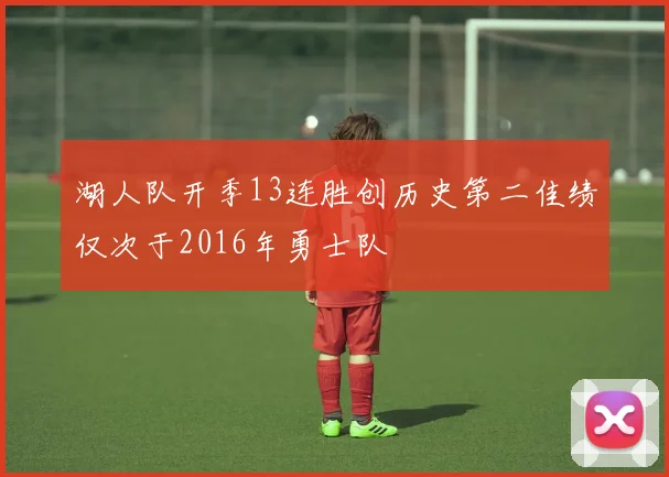 湖人队开季13连胜创历史第二佳绩仅次于2016年勇士队