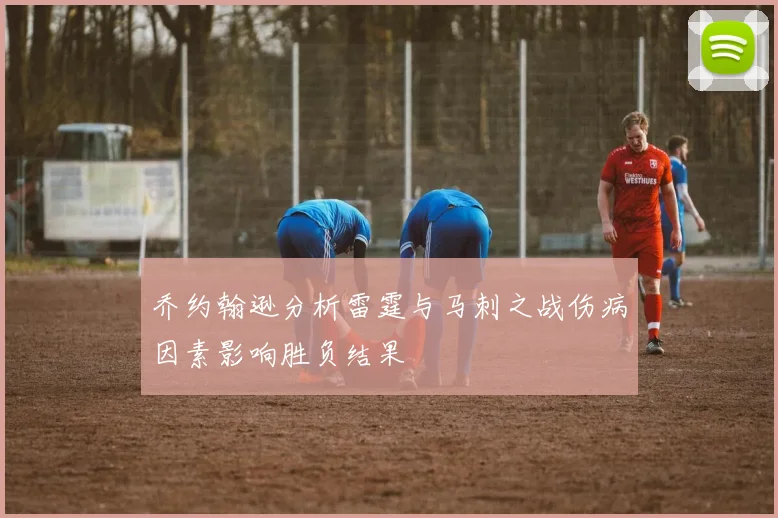 乔约翰逊分析雷霆与马刺之战伤病因素影响胜负结果