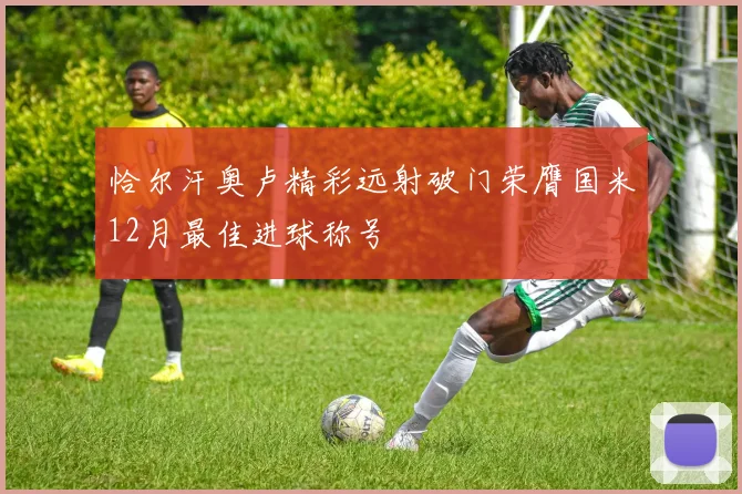 恰尔汗奥卢精彩远射破门荣膺国米12月最佳进球称号