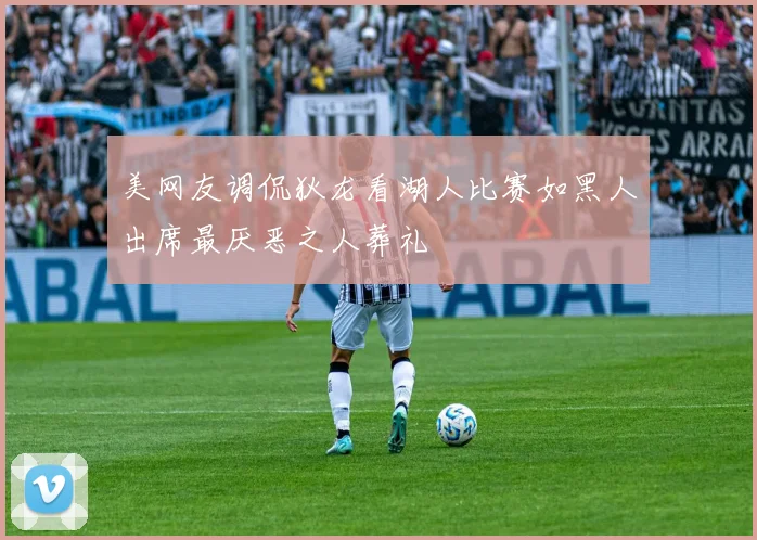 美网友调侃狄龙看湖人比赛如黑人出席最厌恶之人葬礼