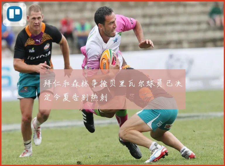 拜仁和森林争抢贝里瓦尔球员已决定今夏告别热刺