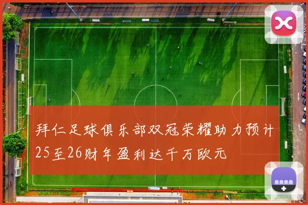 拜仁足球俱乐部双冠荣耀助力预计25至26财年盈利达千万欧元