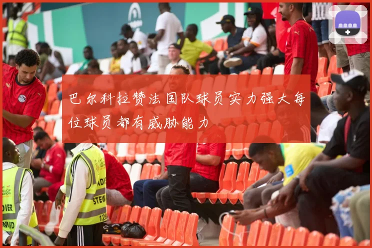 巴尔科拉赞法国队球员实力强大每位球员都有威胁能力