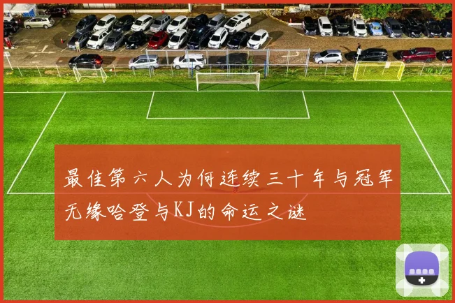 最佳第六人为何连续三十年与冠军无缘哈登与KJ的命运之谜