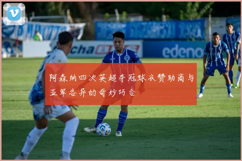 阿森纳四次英超夺冠球衣赞助商与亚军各异的奇妙巧合