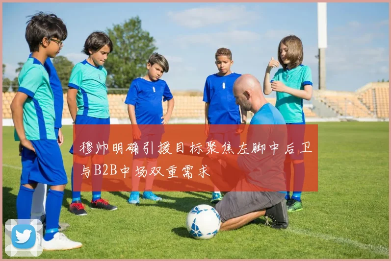 穆帅明确引援目标聚焦左脚中后卫与B2B中场双重需求